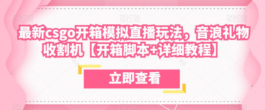 最新csgo开箱模拟直播玩法，音浪礼物收割机【开箱脚本+详细教程】-千寻创业网