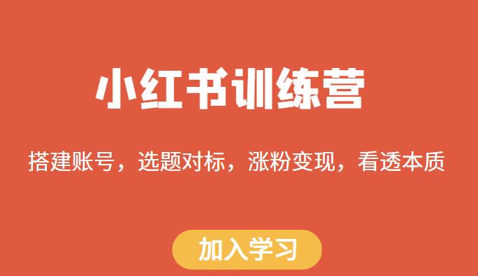 小红书训练营，搭建账号，选题对标，涨粉变现，看透本质-千寻创业网