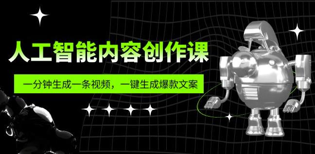 人工智能内容创作课：帮你一分钟生成一条视频，一键生成爆款文案（7节课）-千寻创业网