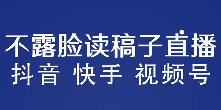 不露脸读稿子直播玩法，抖音快手视频号，月入3w+详细视频课程-千寻创业网