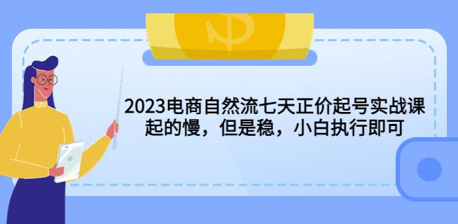 2023电商自然流七天正价起号实战课：起的慢，但是稳，小白执行即可！-千寻创业网