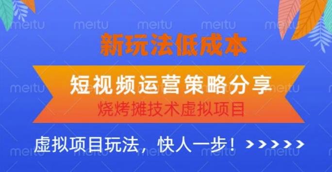 低成本烧烤摊技术虚拟项目新玩法，短视频运营策略分享，快人一步【揭秘】-千寻创业网