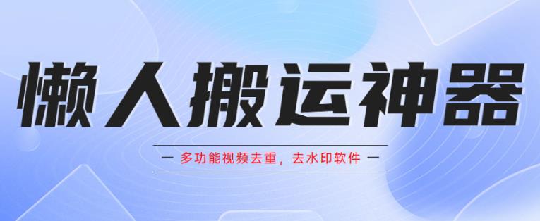 懒人搬运神器，多功能视频去重，去水印软件手机版app-千寻创业网