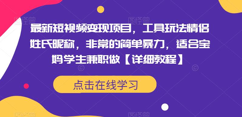 最新短视频变现项目，工具玩法情侣姓氏昵称，非常的简单暴力，适合宝妈学生兼职做【详细教程】-千寻创业网