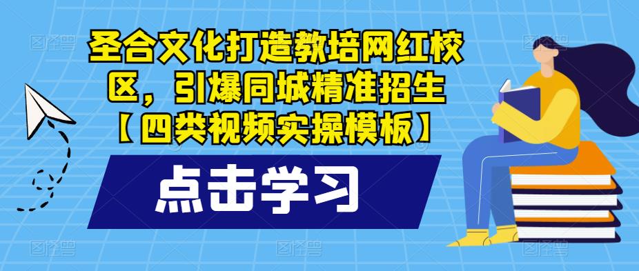 圣合文化打造教培网红校区，引爆同城精准招生【四类视频实操模板】-千寻创业网
