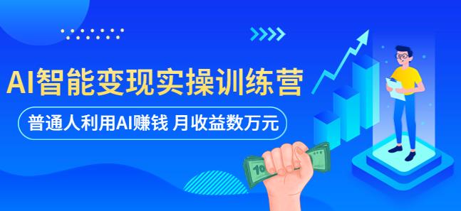 AI智能变现实操训练营：普通人利用AI赚钱 月收益数万元（全套课程+文档）-千寻创业网