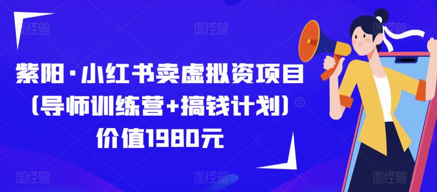 紫阳·小红书卖虚拟资项目（导师训练营+搞钱计划）价值1980元-千寻创业网