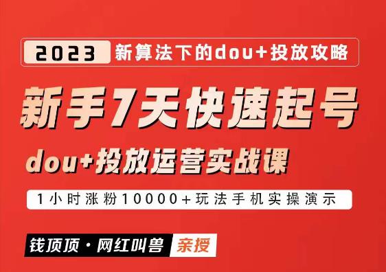 网红叫兽-新手7天快速起号：dou+起号运营实战课程，2023新算法下的抖加投放策略-千寻创业网