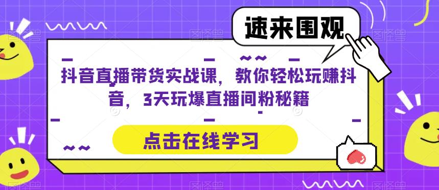 抖音直播带货实战课，教你轻松玩赚抖音，3天玩爆直播间-千寻创业网