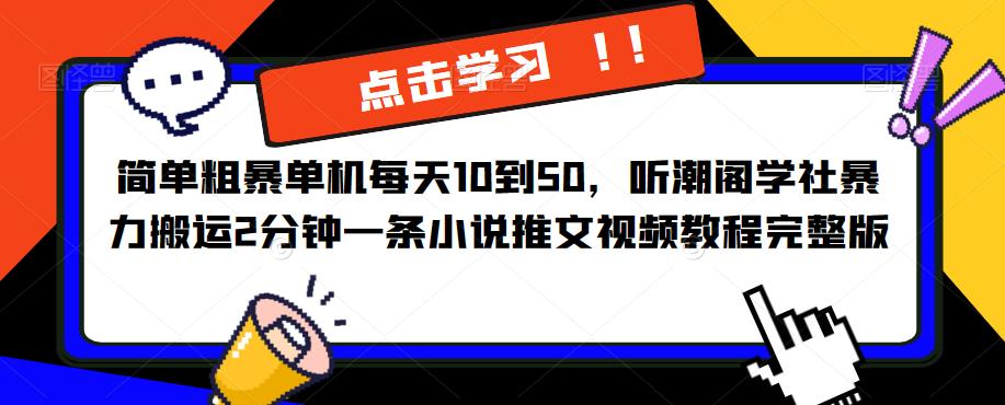 简单粗暴单机每天10到50，听潮阁学社暴力搬运2分钟一条小说推文视频教程完整版【揭秘】-千寻创业网