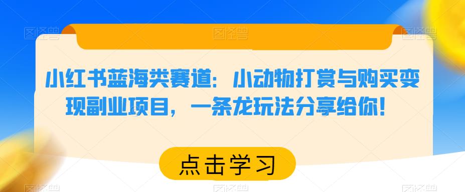 小红书蓝海类赛道：小动物打赏与购买变现副业项目，一条龙玩法分享给你！-千寻创业网