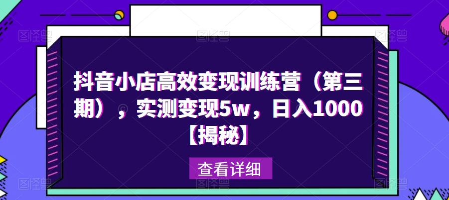 抖音小店高效变现训练营，实测变现5w，日入1000【揭秘】-千寻创业网