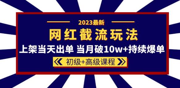 2023网红·同款截流玩法【初级+高级课程】上架当天出单当月破10w+持续爆单-千寻创业网