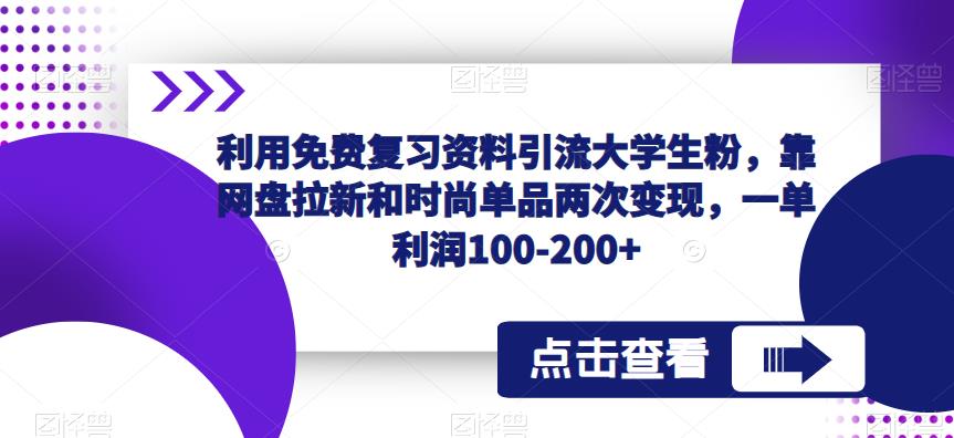 利用免费复习资料引流大学生粉，靠网盘拉新和时尚单品两次变现，一单利润100-200+-千寻创业网
