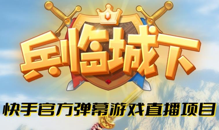 兵临城下–2023年快手最新最火爆弹幕互动游戏【开播教程+对接报白开通直播权限】-千寻创业网