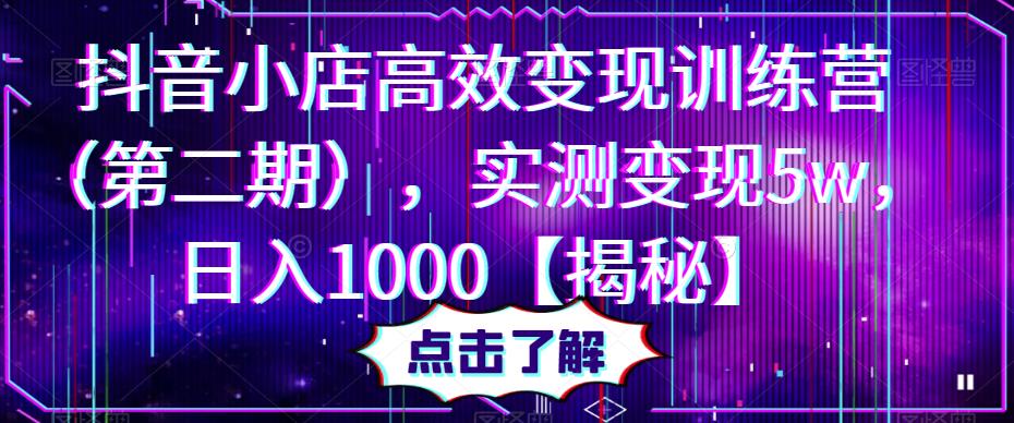 抖音小店高效变现训练营，实测变现5w，日入1000【揭秘】-千寻创业网
