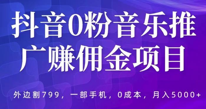 抖音0粉音乐推广赚佣金项目，外边割799，一部手机0成本就可操作，月入5000+-千寻创业网