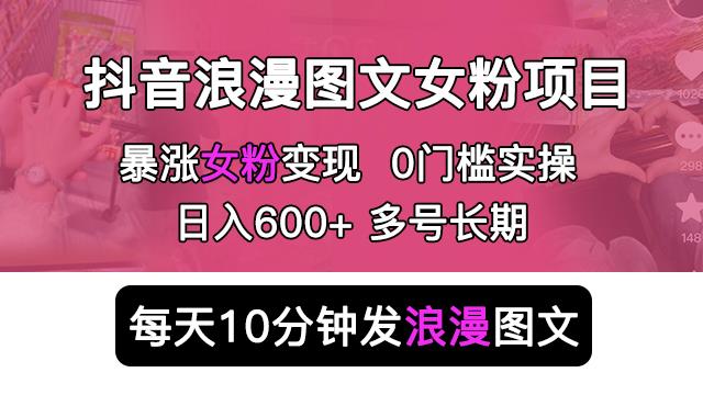 抖音浪漫图文暴力涨女粉项目，简单0门槛每天10分钟发图文日入600+长期多号【揭秘】-千寻创业网