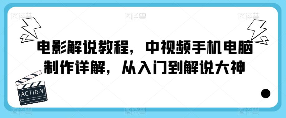 电影解说教程，中视频手机电脑制作详解，从入门到解说大神-千寻创业网