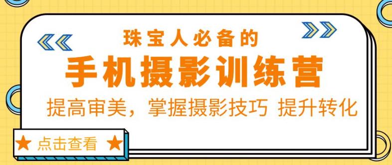 珠宝人必备的手机摄影训练营第7期：提高审美，掌握摄影技巧提升转化-千寻创业网