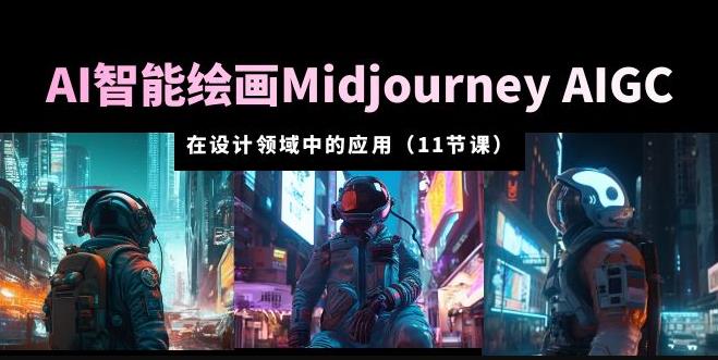 AI·智能绘画Midjourney AIGC在设计领域中的应用从入门到精通（11节课）-千寻创业网