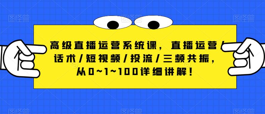 高级直播运营系统课，直播运营/话术/短视频/投流/三频共振，从0~1~100详细讲解！-千寻创业网