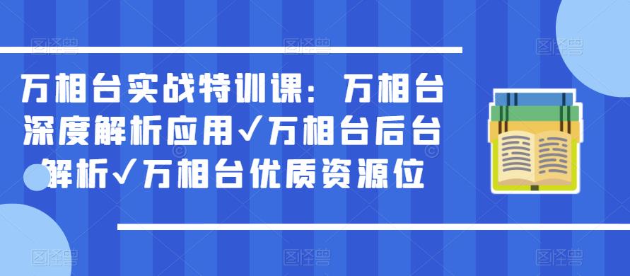 万相台实战特训课：万相台深度解析应用✔万相台后台解析✔万相台优质资源位-千寻创业网