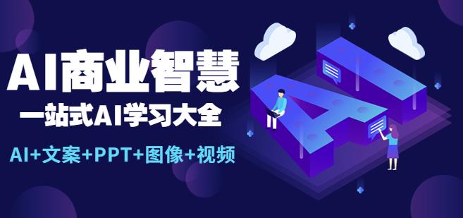 AI商业智慧：一站式AI学习大全【AI+文案+PPT+图像+视频】-千寻创业网