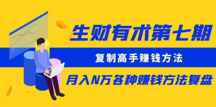 生财有术第七期：复制高手赚钱方法月入N万各种赚钱方法复盘（更新到0430）-千寻创业网
