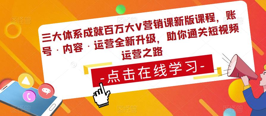 三大体系成就百万大V营销课新版课程，账号·内容·运营全新‭升‬级，助你‭通‬‭关短视‬‭频‬运营之路-千寻创业网
