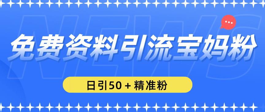 免费资料引流宝妈粉，日引50+精准粉【揭秘】-千寻创业网
