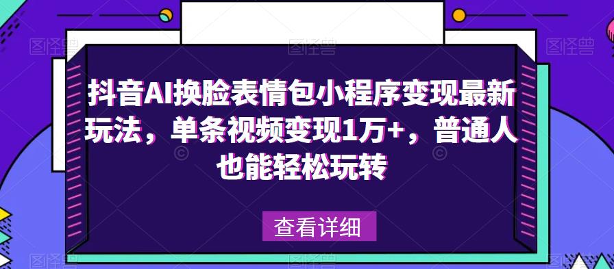 抖音AI换脸表情包小程序变现最新玩法，单条视频变现1万+，普通人也能轻松玩转！-千寻创业网