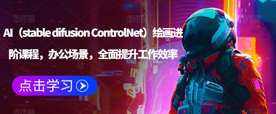 AI（stable difusion ControlNet）绘画进阶课程，办公场景，全面提升工作效率-千寻创业网