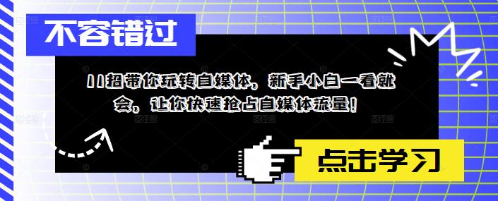 11招带你玩转自媒体，新手小白一看就会，让你快速抢占自媒体流量！-千寻创业网