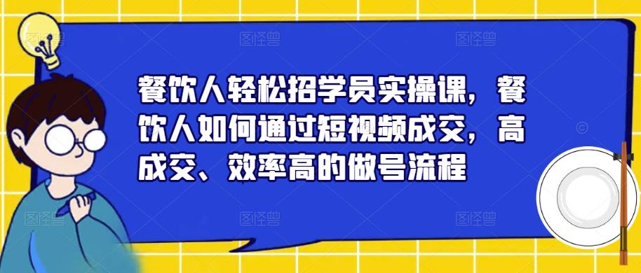 餐饮人轻松招学员实操课，餐饮人如何通过短视频成交，高成交、效率高的做号流程-千寻创业网