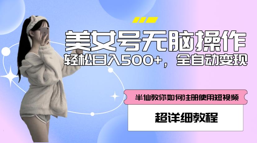 美女号无脑操作，轻松日入500+，全自动变现，超详细教程-千寻创业网