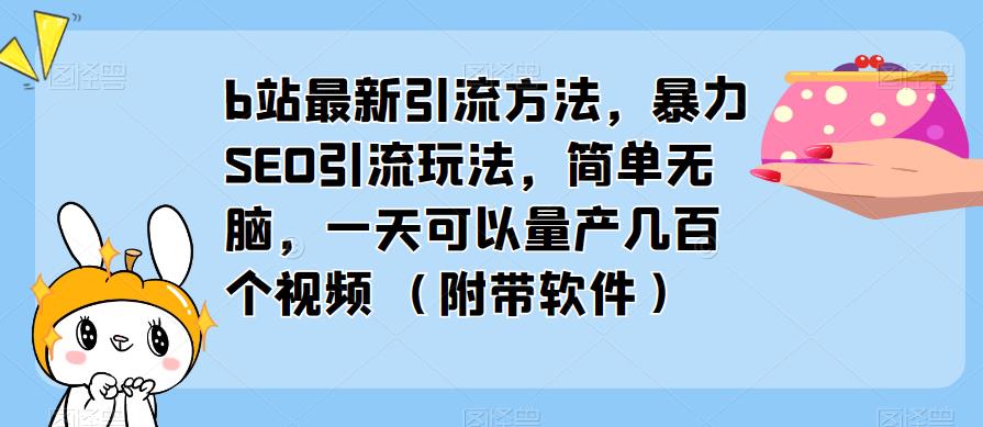 b站最新引流方法，暴力SEO引流玩法，简单无脑，一天可以量产几百个视频（附带软件）-千寻创业网