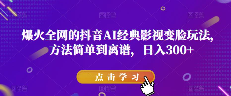 爆火全网的抖音AI经典影视变脸玩法，方法简单到离谱，日入300+【揭秘】-千寻创业网