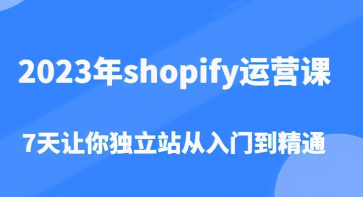 2023年shopify运营课，7天让你独立站从入门到精通（价值1980元）-千寻创业网