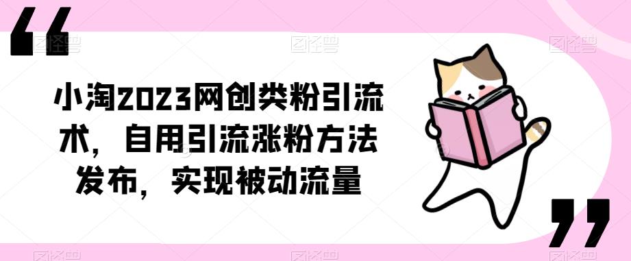 ​小淘2023网创类粉引流术，自用引流涨粉方法发布，实现被动流量-千寻创业网