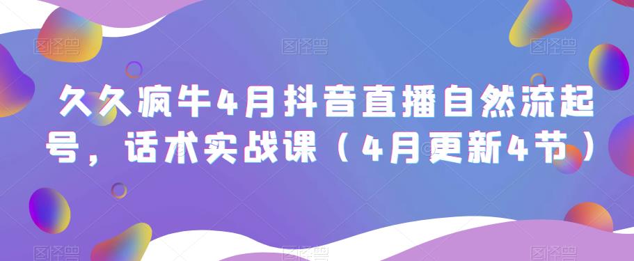 久久疯牛4月抖音直播纯自然流起号，话术实战课（4月更新4节）-千寻创业网