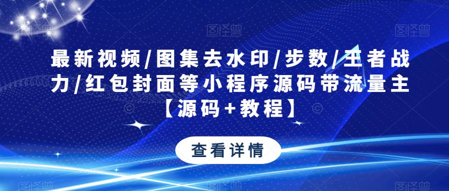 最新视频/图集去水印/步数/王者战力/红包封面等小程序源码带流量主【源码+教程】-千寻创业网