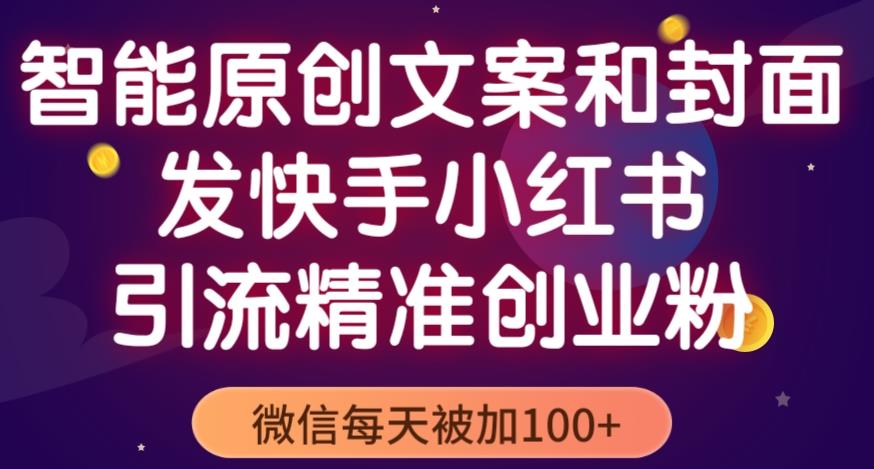 智能原创封面和创业文案，快手小红书引流精准创业粉，微信每天被加100+（揭秘）-千寻创业网