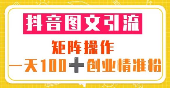 抖音图文引流矩阵操作一天100+创业精准粉（5节视频课+素材模板）-千寻创业网