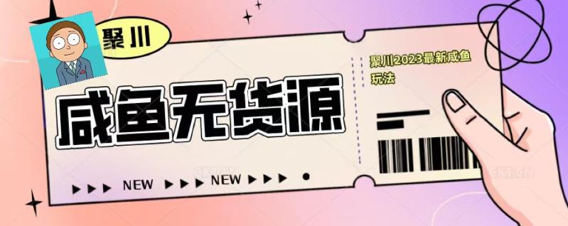 聚川2023闲鱼无货源最新经典玩法：基础认知+爆款闲鱼选品+快速找到货源-千寻创业网