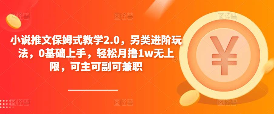 小说推文保姆式教学2.0，另类进阶玩法，0基础上手，轻松月撸1w无上限，可主可副可兼职-千寻创业网