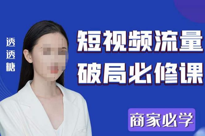 2023最新透糖短视频流量破局必修课——商家必学-千寻创业网