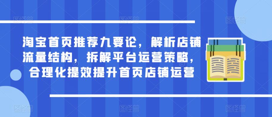 淘宝首页推荐九要论，解析店铺流量结构，拆解平台运营策略，合理化提效提升首页店铺运营-千寻创业网