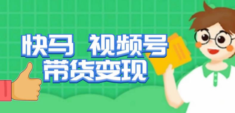 快马视频号带货变现课，货趋势分析，带货的进阶路线，变现模式拆解-千寻创业网