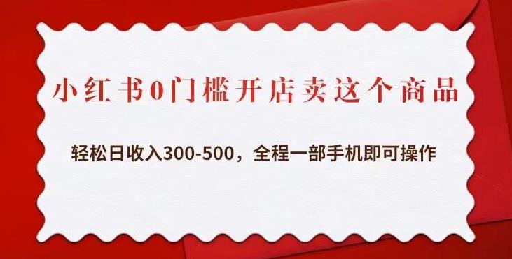 小红书0门槛开店卖这个商品，轻松日收入300-500，全程一部手机即可操作-千寻创业网